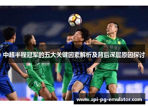 中超半程冠军的五大关键因素解析及背后深层原因探讨 中超半程冠军的五大关键因素解析及背后深层原因探讨