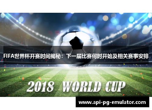 FIFA世界杯开赛时间揭秘：下一届比赛何时开始及相关赛事安排