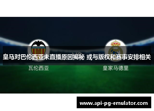 皇马对巴伦西亚未直播原因揭秘 或与版权和赛事安排相关 皇马对巴伦西亚未直播原因揭秘 或与版权和赛事安排相关