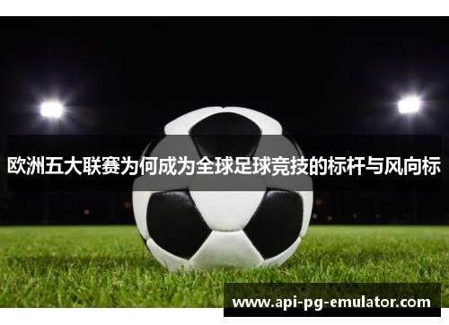 欧洲五大联赛为何成为全球足球竞技的标杆与风向标