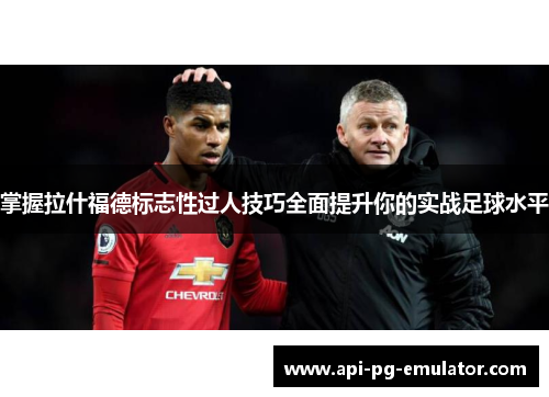 掌握拉什福德标志性过人技巧全面提升你的实战足球水平 掌握拉什福德标志性过人技巧全面提升你的实战足球水平