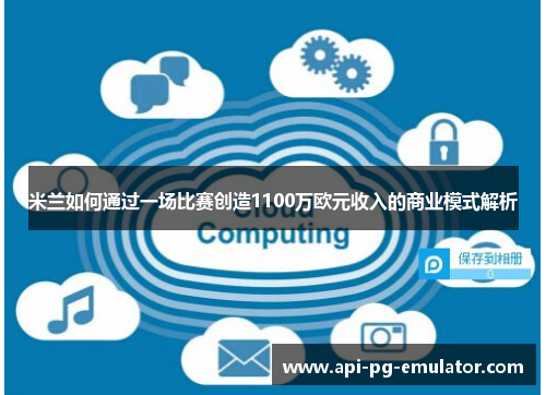 米兰如何通过一场比赛创造1100万欧元收入的商业模式解析 米兰如何通过一场比赛创造1100万欧元收入的商业模式解析