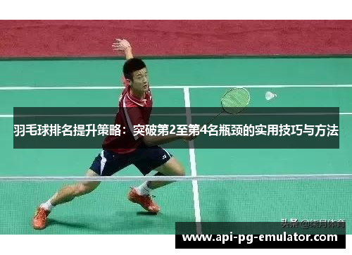 羽毛球排名提升策略:突破第2至第4名瓶颈的实用技巧与方法 羽毛球排名提升策略:突破第2至第4名瓶颈的实用技巧与方法