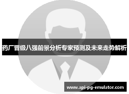 药厂晋级八强前景分析专家预测及未来走势解析
