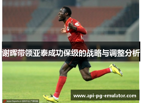 谢晖带领亚泰成功保级的战略与调整分析 谢晖带领亚泰成功保级的战略与调整分析