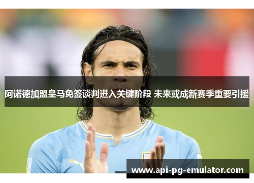 阿诺德加盟皇马免签谈判进入关键阶段 未来或成新赛季重要引援 阿诺德加盟皇马免签谈判进入关键阶段 未来或成新赛季重要引援