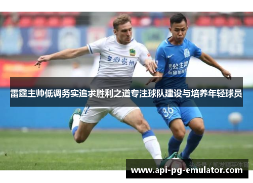 雷霆主帅低调务实追求胜利之道专注球队建设与培养年轻球员