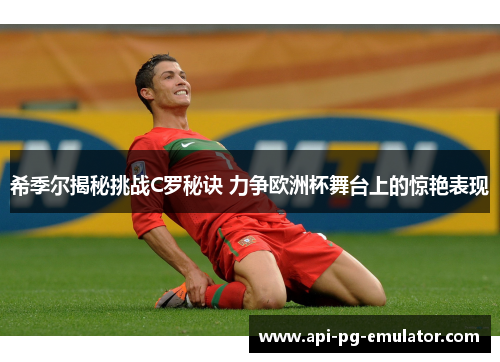 希季尔揭秘挑战C罗秘诀 力争欧洲杯舞台上的惊艳表现