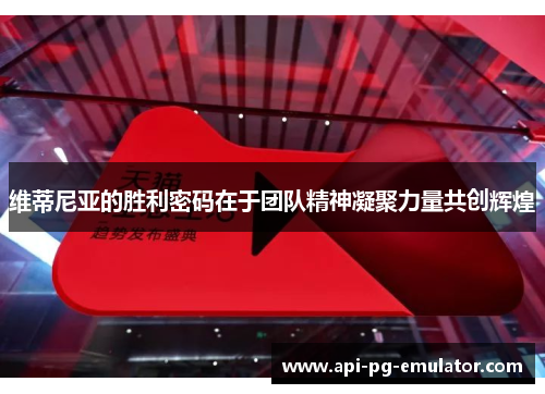 维蒂尼亚的胜利密码在于团队精神凝聚力量共创辉煌 维蒂尼亚的胜利密码在于团队精神凝聚力量共创辉煌