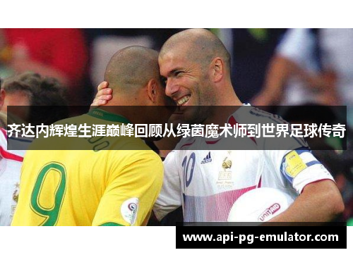 齐达内辉煌生涯巅峰回顾从绿茵魔术师到世界足球传奇