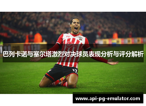 巴列卡诺与塞尔塔激烈对决球员表现分析与评分解析 巴列卡诺与塞尔塔激烈对决球员表现分析与评分解析