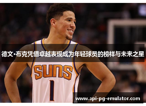 德文·布克凭借卓越表现成为年轻球员的榜样与未来之星 德文·布克凭借卓越表现成为年轻球员的榜样与未来之星