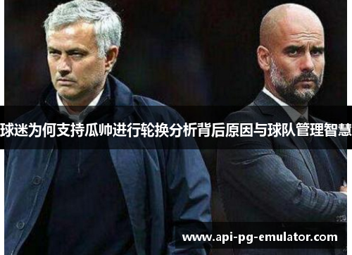 球迷为何支持瓜帅进行轮换分析背后原因与球队管理智慧 球迷为何支持瓜帅进行轮换分析背后原因与球队管理智慧