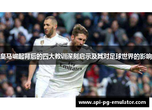 皇马崛起背后的四大教训深刻启示及其对足球世界的影响