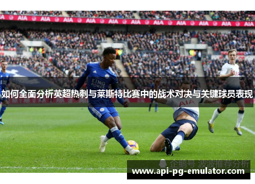 如何全面分析英超热刺与莱斯特比赛中的战术对决与关键球员表现