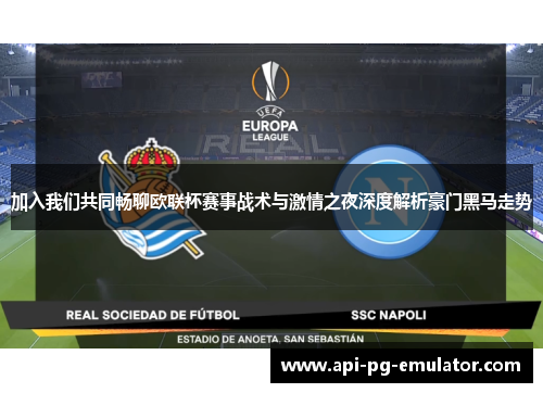 加入我们共同畅聊欧联杯赛事战术与激情之夜深度解析豪门黑马走势 加入我们共同畅聊欧联杯赛事战术与激情之夜深度解析豪门黑马走势