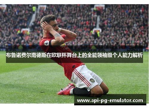 布鲁诺费尔南德斯在欧联杯舞台上的全能领袖级个人能力解析 布鲁诺费尔南德斯在欧联杯舞台上的全能领袖级个人能力解析