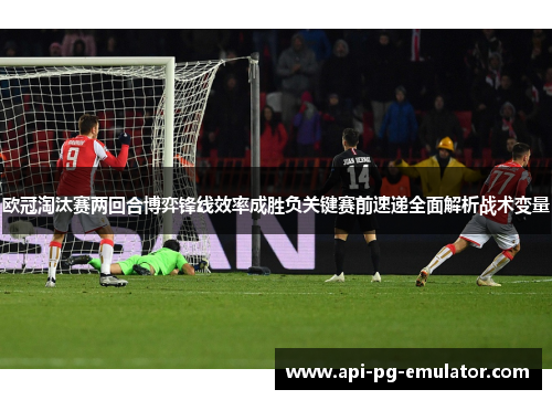 欧冠淘汰赛两回合博弈锋线效率成胜负关键赛前速递全面解析战术变量