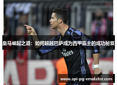 皇马崛起之道：如何超越巴萨成为西甲霸主的成功秘笈