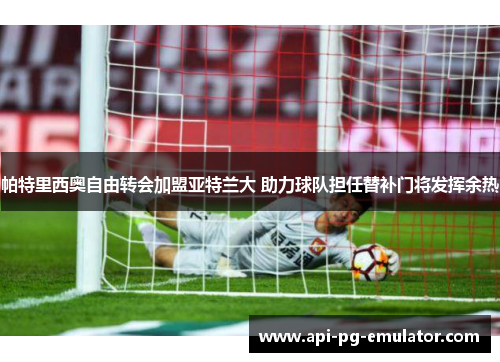 帕特里西奥自由转会加盟亚特兰大 助力球队担任替补门将发挥余热 帕特里西奥自由转会加盟亚特兰大 助力球队担任替补门将发挥余热