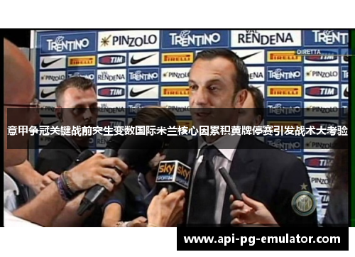 意甲争冠关键战前突生变数国际米兰核心因累积黄牌停赛引发战术大考验