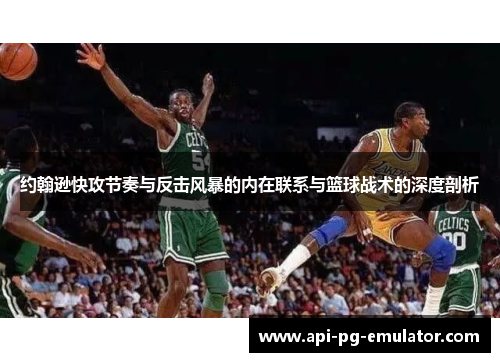 约翰逊快攻节奏与反击风暴的内在联系与篮球战术的深度剖析 约翰逊快攻节奏与反击风暴的内在联系与篮球战术的深度剖析
