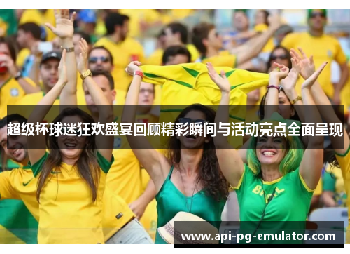超级杯球迷狂欢盛宴回顾精彩瞬间与活动亮点全面呈现 超级杯球迷狂欢盛宴回顾精彩瞬间与活动亮点全面呈现