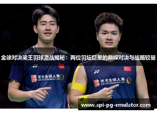 金徐对决梁王羽球激战揭秘:两位羽坛巨星的巅峰对决与战略较量 金徐对决梁王羽球激战揭秘:两位羽坛巨星的巅峰对决与战略较量