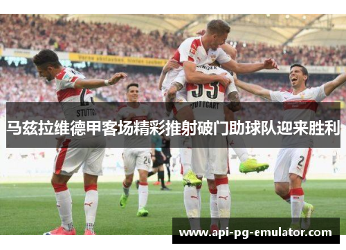 马兹拉维德甲客场精彩推射破门助球队迎来胜利 马兹拉维德甲客场精彩推射破门助球队迎来胜利