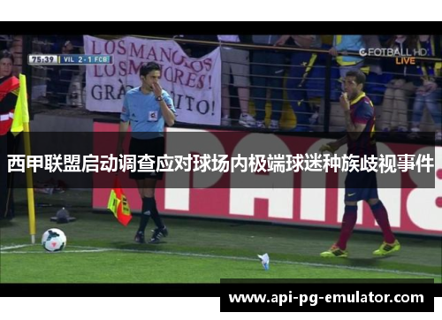 西甲联盟启动调查应对球场内极端球迷种族歧视事件 西甲联盟启动调查应对球场内极端球迷种族歧视事件