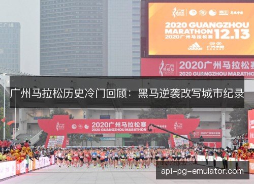广州马拉松历史冷门回顾:黑马逆袭改写城市纪录 广州马拉松历史冷门回顾:黑马逆袭改写城市纪录