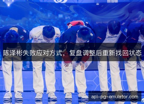 陈泽彬失败应对方式，复盘调整后重新找回状态